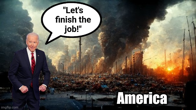 Democrats: finish it! | "Let's
finish the
job!"; America | image tagged in memes,joe biden,let's finish the job,democrats,destruction of america,inflation | made w/ Imgflip meme maker