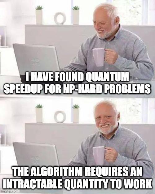 quantum computing bummer | I HAVE FOUND QUANTUM SPEEDUP FOR NP-HARD PROBLEMS; THE ALGORITHM REQUIRES AN INTRACTABLE QUANTITY TO WORK | image tagged in memes,hide the pain harold | made w/ Imgflip meme maker