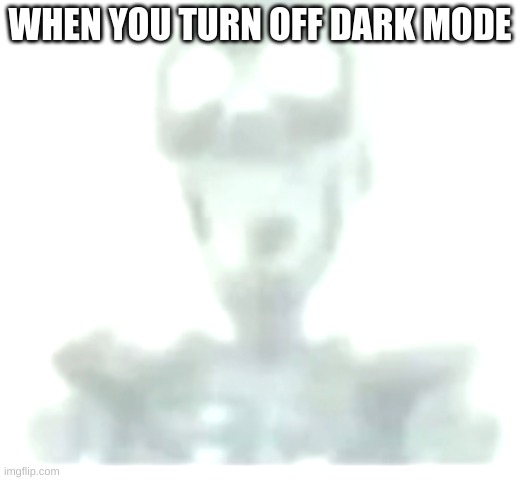 I am now blind | WHEN YOU TURN OFF DARK MODE | image tagged in screaming skeleton | made w/ Imgflip meme maker