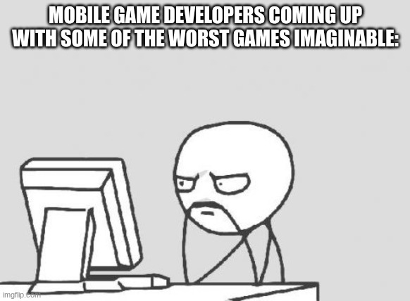 Computer Guy | MOBILE GAME DEVELOPERS COMING UP WITH SOME OF THE WORST GAMES IMAGINABLE: | image tagged in memes,computer guy | made w/ Imgflip meme maker