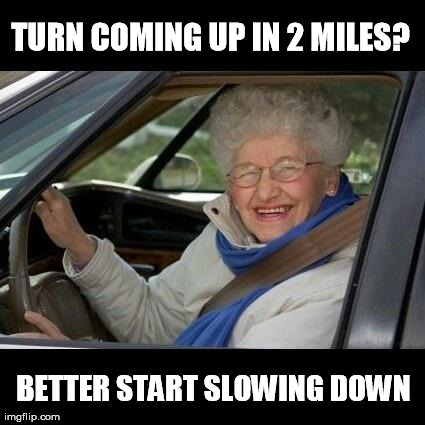 TURN COMING UP IN 2 MILES? BETTER START SLOWING DOWN | image tagged in AdviceAnimals | made w/ Imgflip meme maker