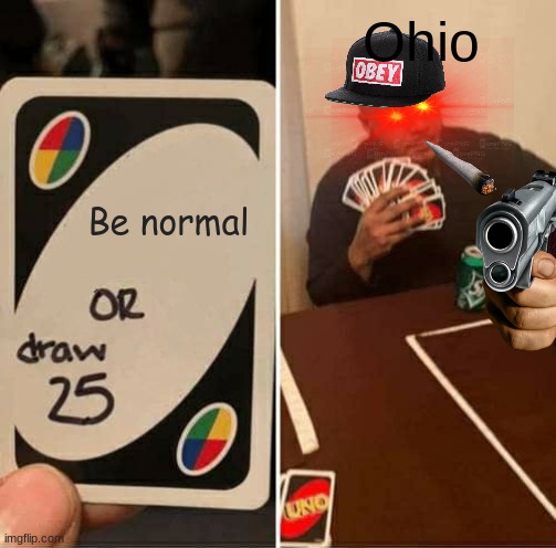 Ohio... | Ohio; Be normal | image tagged in memes,uno draw 25 cards | made w/ Imgflip meme maker