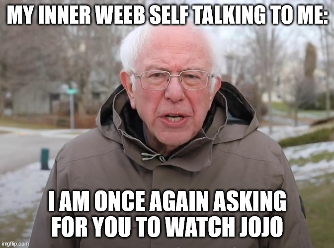 i will one day, when I have time | MY INNER WEEB SELF TALKING TO ME:; I AM ONCE AGAIN ASKING FOR YOU TO WATCH JOJO | image tagged in bernie sanders once again asking | made w/ Imgflip meme maker