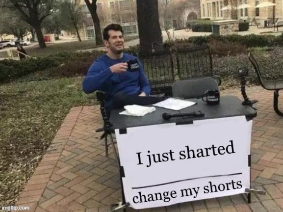 Change my shorts | I just sharted; Change my shorts | image tagged in change | made w/ Imgflip meme maker