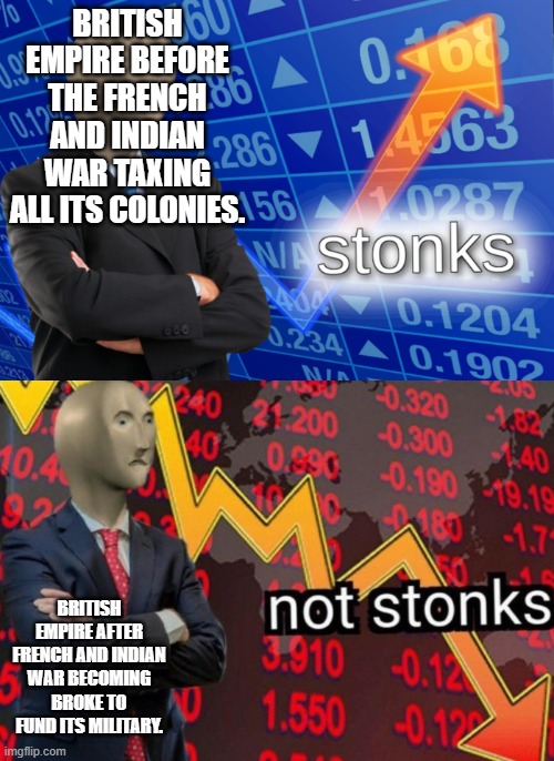 Stonks not stonks | BRITISH EMPIRE BEFORE THE FRENCH AND INDIAN WAR TAXING ALL ITS COLONIES. BRITISH EMPIRE AFTER FRENCH AND INDIAN WAR BECOMING BROKE TO FUND ITS MILITARY. | image tagged in stonks not stonks | made w/ Imgflip meme maker