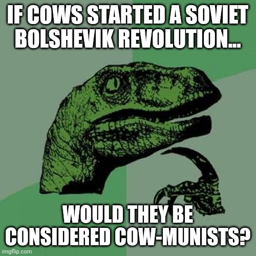 Cow-munists | IF COWS STARTED A SOVIET BOLSHEVIK REVOLUTION... WOULD THEY BE CONSIDERED COW-MUNISTS? | image tagged in memes,philosoraptor | made w/ Imgflip meme maker
