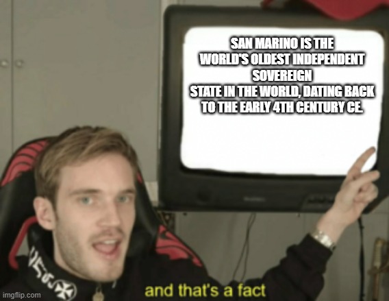 So I've decided to start a random fact seiries using different templates everytime. | SAN MARINO IS THE WORLD'S OLDEST INDEPENDENT SOVEREIGN
STATE IN THE WORLD, DATING BACK TO THE EARLY 4TH CENTURY CE. | image tagged in and that's a fact | made w/ Imgflip meme maker