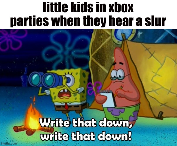 on god | little kids in xbox parties when they hear a slur | image tagged in write that down | made w/ Imgflip meme maker