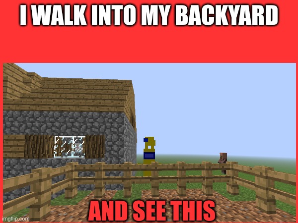 I WALK INTO MY BACKYARD; AND SEE THIS | made w/ Imgflip meme maker