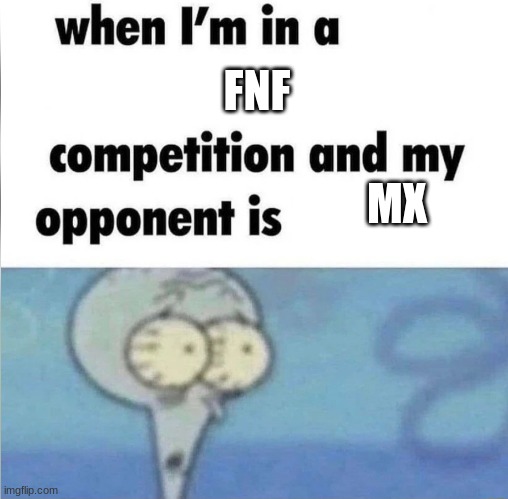 whe i'm in a competition and my opponent is | FNF; MX | image tagged in whe i'm in a competition and my opponent is | made w/ Imgflip meme maker