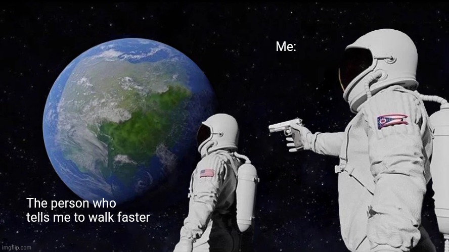When someone tells me to walk faster | Me:; The person who tells me to walk faster | image tagged in memes,always has been | made w/ Imgflip meme maker