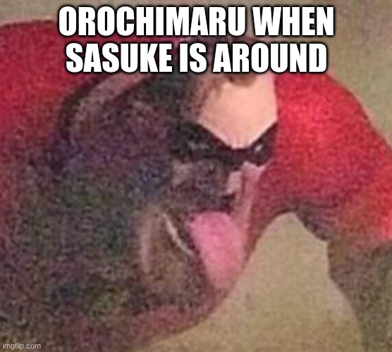 Mr. Incredible tongue | OROCHIMARU WHEN SASUKE IS AROUND | image tagged in mr incredible tongue | made w/ Imgflip meme maker
