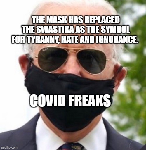 Biden mask | THE MASK HAS REPLACED THE SWASTIKA AS THE SYMBOL FOR TYRANNY, HATE AND IGNORANCE. COVID FREAKS | image tagged in biden mask | made w/ Imgflip meme maker