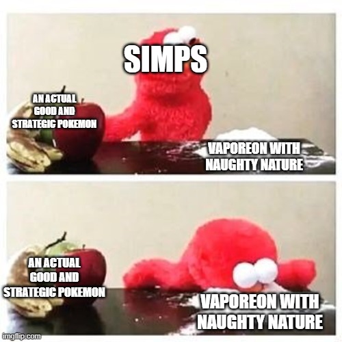 Oh my god bruh | SIMPS; AN ACTUAL GOOD AND STRATEGIC POKEMON; VAPOREON WITH NAUGHTY NATURE; AN ACTUAL GOOD AND STRATEGIC POKEMON; VAPOREON WITH NAUGHTY NATURE | image tagged in elmo cocaine,pokemon,pokemon memes | made w/ Imgflip meme maker