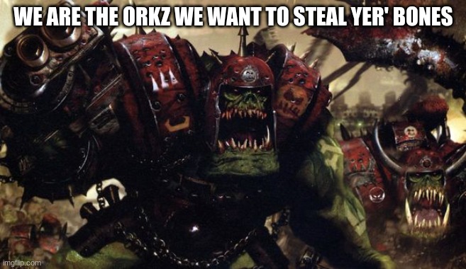 W40K Warhammer Ork Orks Good fight Boss ! | WE ARE THE ORKZ WE WANT TO STEAL YER' BONES | image tagged in w40k warhammer ork orks good fight boss,gimme your bones | made w/ Imgflip meme maker