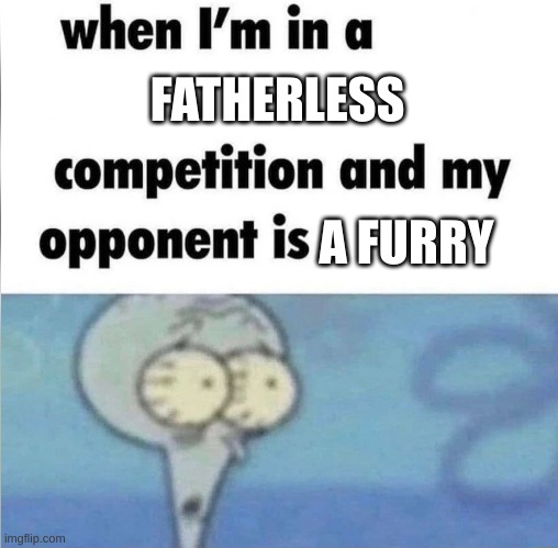whe i'm in a competition and my opponent is | FATHERLESS; A FURRY | image tagged in whe i'm in a competition and my opponent is,funny memes,fatherless,memes,funny | made w/ Imgflip meme maker