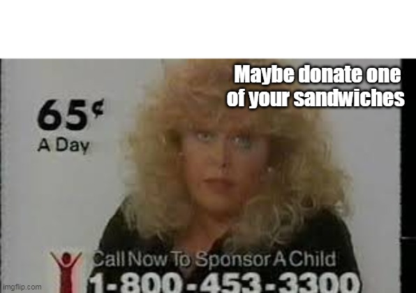 Maybe donate one of your sandwiches | made w/ Imgflip meme maker