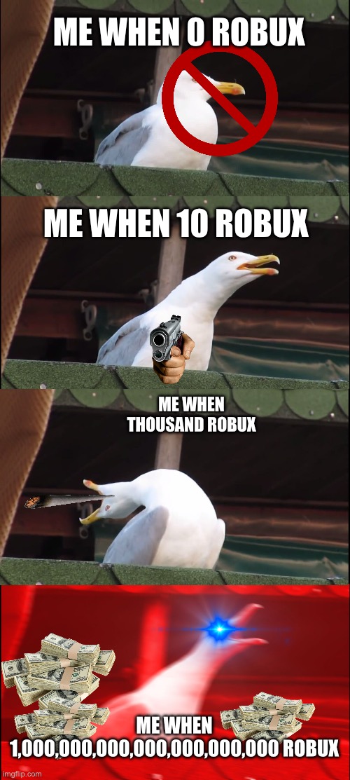 Meow | ME WHEN 0 ROBUX; ME WHEN 10 ROBUX; ME WHEN THOUSAND ROBUX; ME WHEN 1,000,000,000,000,000,000,000 ROBUX | image tagged in memes,inhaling seagull | made w/ Imgflip meme maker