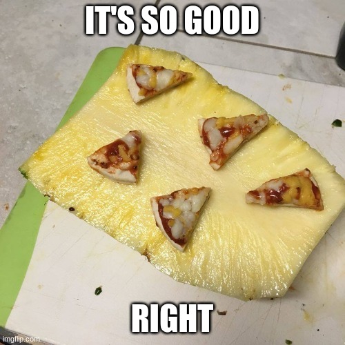 Pizza on pineapple | IT'S SO GOOD RIGHT | image tagged in pizza on pineapple | made w/ Imgflip meme maker