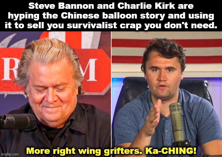 Money money money MON-EY! | Steve Bannon and Charlie Kirk are hyping the Chinese balloon story and using it to sell you survivalist crap you don't need. More right wing grifters. Ka-CHING! | image tagged in right wing,conservative,grifters,steve bannon,charlie kirk | made w/ Imgflip meme maker