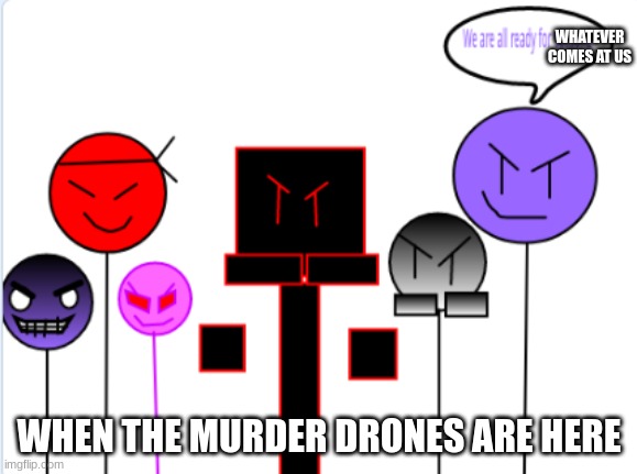>: D | WHATEVER COMES AT US; WHEN THE MURDER DRONES ARE HERE | image tagged in the war | made w/ Imgflip meme maker