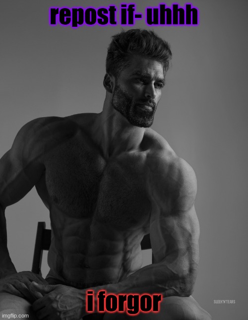m | repost if- uhhh; i forgor | image tagged in giga chad | made w/ Imgflip meme maker