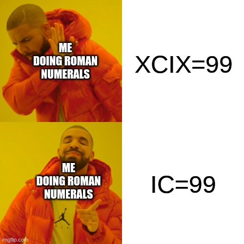 roman numerals | XCIX=99; ME DOING ROMAN NUMERALS; IC=99; ME DOING ROMAN NUMERALS | image tagged in memes,drake hotline bling,math | made w/ Imgflip meme maker