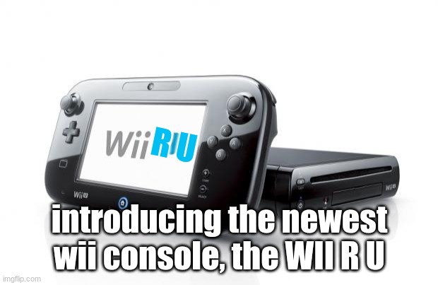 Wii U | R U introducing the newest wii console, the WII R U | image tagged in wii u | made w/ Imgflip meme maker