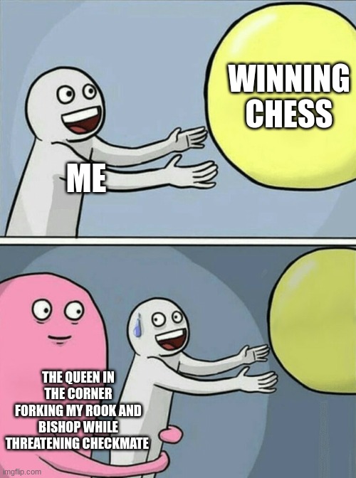 checkmate | WINNING CHESS; ME; THE QUEEN IN THE CORNER FORKING MY ROOK AND BISHOP WHILE THREATENING CHECKMATE | image tagged in memes,running away balloon,chess | made w/ Imgflip meme maker