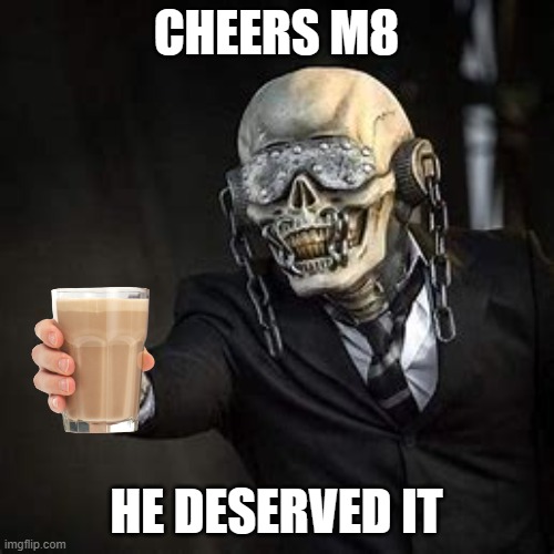 CHEERS M8 HE DESERVED IT | made w/ Imgflip meme maker