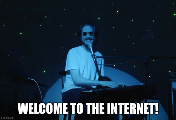 Welcome to the Internet | WELCOME TO THE INTERNET! | image tagged in welcome to the internet | made w/ Imgflip meme maker