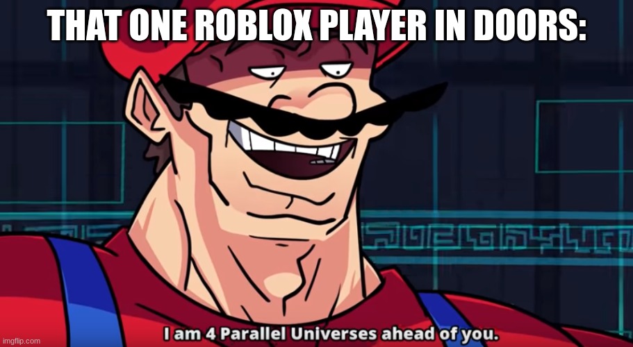 ... | THAT ONE ROBLOX PLAYER IN DOORS: | image tagged in four parallel universes ahead | made w/ Imgflip meme maker