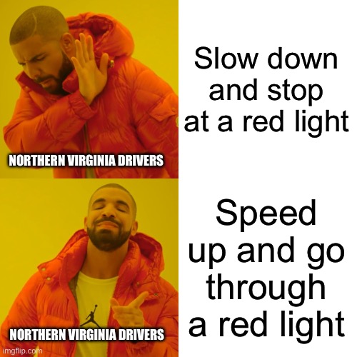 Northern Virginia Drivers | Slow down and stop at a red light; NORTHERN VIRGINIA DRIVERS; Speed up and go through a red light; NORTHERN VIRGINIA DRIVERS | image tagged in drake hotline bling,northern virginia,bad drivers,red light,drivers | made w/ Imgflip meme maker