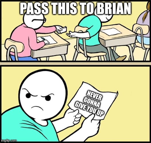 Note passing | PASS THIS TO BRIAN; NEVER GONNA GIVE YOU UP | image tagged in note passing | made w/ Imgflip meme maker