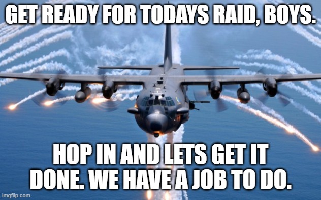 *paint it black starts playing* | GET READY FOR TODAYS RAID, BOYS. HOP IN AND LETS GET IT DONE. WE HAVE A JOB TO DO. | image tagged in ac130 gunship | made w/ Imgflip meme maker