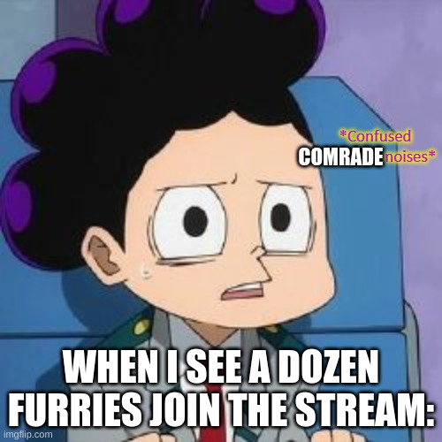 The funny thing is we planned this, too bad we have 2 more streams. | COMRADE; WHEN I SEE A DOZEN FURRIES JOIN THE STREAM: | image tagged in counfused grape boi noises | made w/ Imgflip meme maker