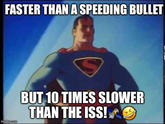 Superman is fast! But He’s Ten Times Slower Than The International Space Station! | FASTER THAN A SPEEDING BULLET; BUT 10 TIMES SLOWER THAN THE ISS!🛰️🤣 | image tagged in faster than a speeding bullet,superman,international space station,fakespace,fakeiss | made w/ Imgflip meme maker