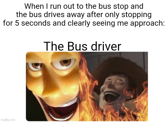 Evil Bus driver | When I run out to the bus stop and the bus drives away after only stopping for 5 seconds and clearly seeing me approach:; The Bus driver | image tagged in satanic woody | made w/ Imgflip meme maker