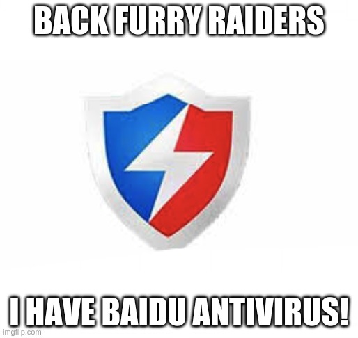 yes | BACK FURRY RAIDERS; I HAVE BAIDU ANTIVIRUS! | image tagged in baidu antivirus | made w/ Imgflip meme maker