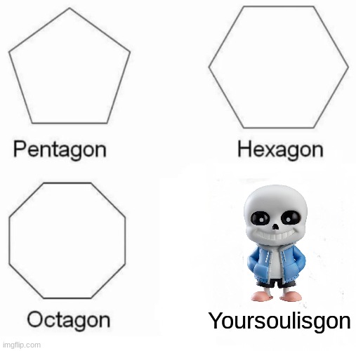 Pentagon Hexagon Octagon | Yoursoulisgon | image tagged in memes,pentagon hexagon octagon | made w/ Imgflip meme maker
