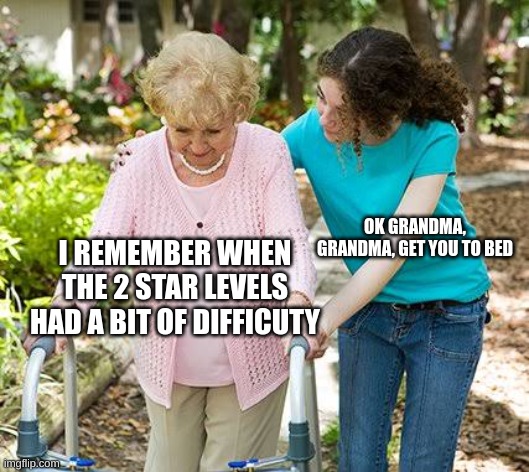 good times | OK GRANDMA, GRANDMA, GET YOU TO BED; I REMEMBER WHEN THE 2 STAR LEVELS HAD A BIT OF DIFFICUTY | image tagged in sure grandma let's get you to bed | made w/ Imgflip meme maker