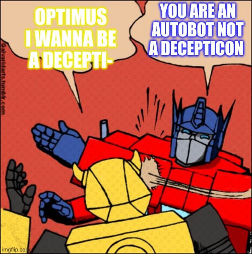 Transformer slap | YOU ARE AN AUTOBOT NOT A DECEPTICON; OPTIMUS I WANNA BE A DECEPTI- | image tagged in transformer slap | made w/ Imgflip meme maker