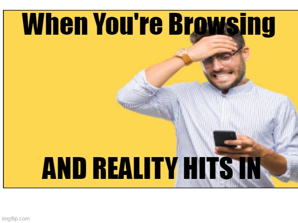 When You're Surfing The Internet And Suddenly You Remember Something You Should Have Done Hours Ago | When You're Browsing; AND REALITY HITS IN | image tagged in frustated person | made w/ Imgflip meme maker