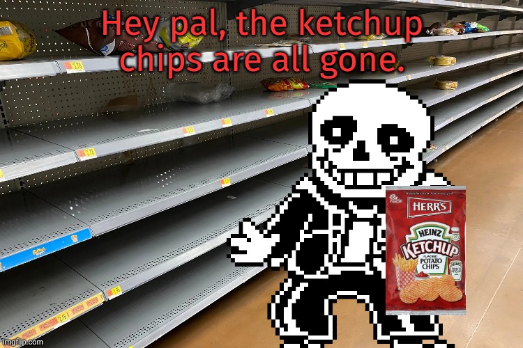 Hey pal, the ketchup chips are all gone. | made w/ Imgflip meme maker