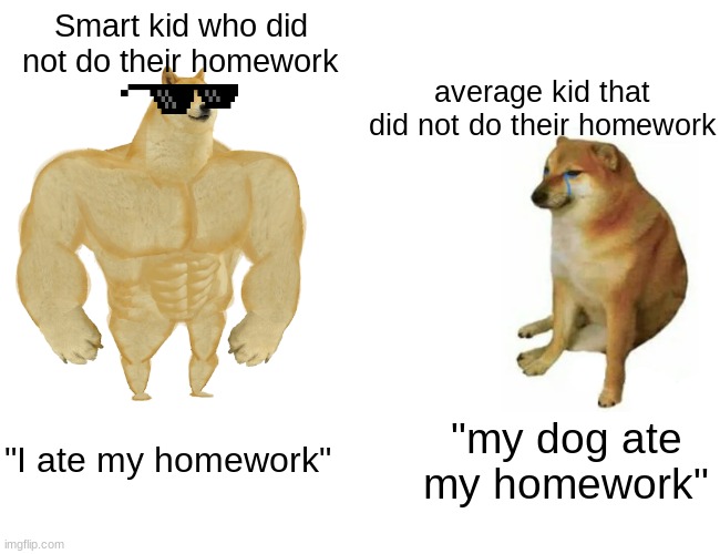 Buff Doge vs. Cheems | Smart kid who did not do their homework; average kid that did not do their homework; "I ate my homework"; "my dog ate my homework" | image tagged in memes,buff doge vs cheems | made w/ Imgflip meme maker