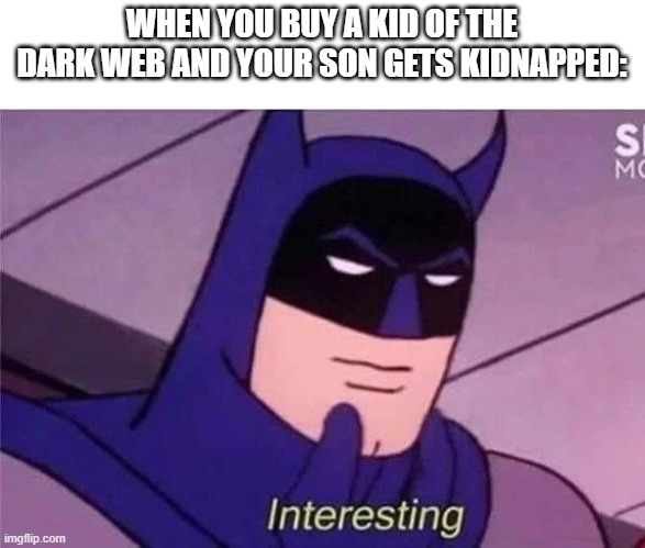 meme. | WHEN YOU BUY A KID OF THE DARK WEB AND YOUR SON GETS KIDNAPPED: | image tagged in batman interesting | made w/ Imgflip meme maker