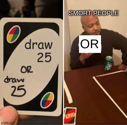 SMORT | SMORT PEOPLE; OR; draw    25 | image tagged in memes,uno draw 25 cards | made w/ Imgflip meme maker