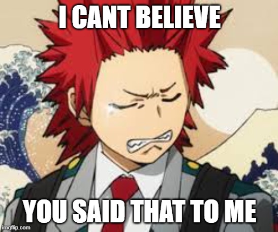 *cries aesthetically* | I CANT BELIEVE; YOU SAID THAT TO ME | image tagged in sad kirishima | made w/ Imgflip meme maker