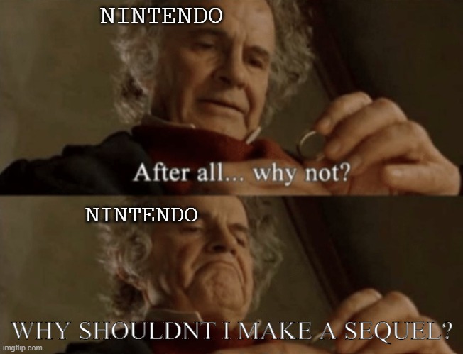nintendo be like | NINTENDO; NINTENDO; WHY SHOULDNT I MAKE A SEQUEL? | image tagged in after all why not | made w/ Imgflip meme maker