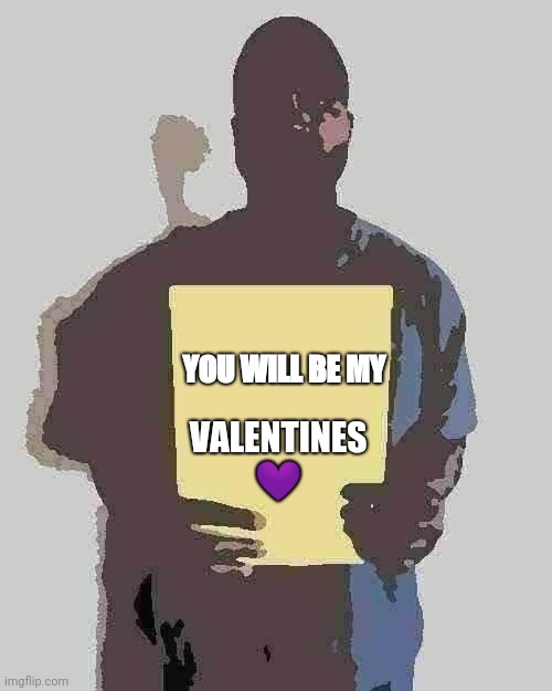 Feb 14th | YOU WILL BE MY; VALENTINES 💜 | image tagged in kanye west holding a piece of paper | made w/ Imgflip meme maker